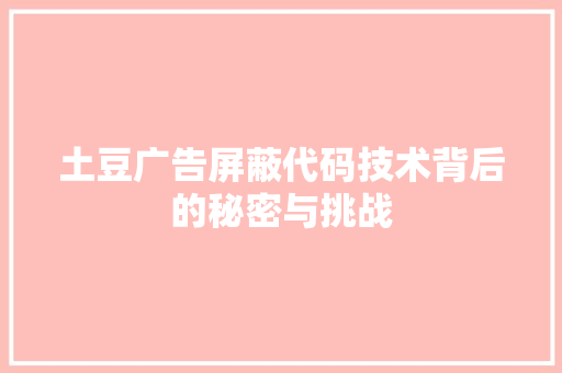 土豆广告屏蔽代码技术背后的秘密与挑战