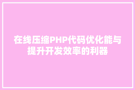 在线压缩PHP代码优化能与提升开发效率的利器