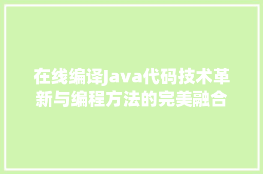在线编译Java代码技术革新与编程方法的完美融合