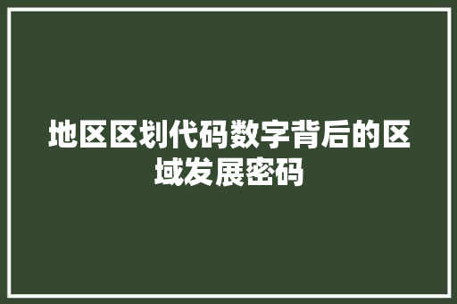 地区区划代码数字背后的区域发展密码