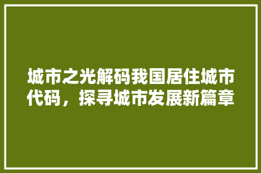 城市之光解码我国居住城市代码，探寻城市发展新篇章