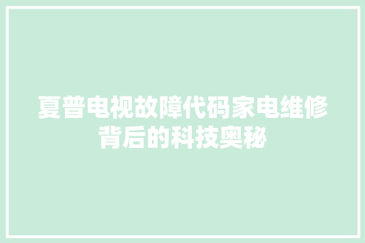夏普电视故障代码家电维修背后的科技奥秘
