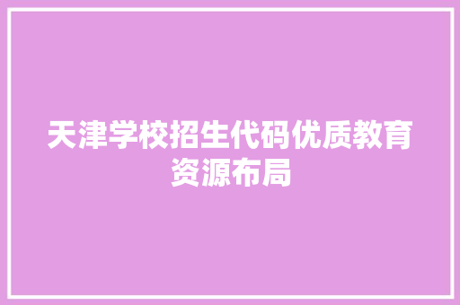 天津学校招生代码优质教育资源布局