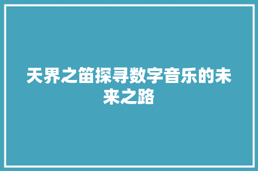 天界之笛探寻数字音乐的未来之路