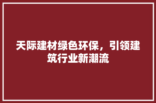 天际建材绿色环保，引领建筑行业新潮流