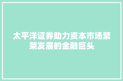 太平洋证券助力资本市场繁荣发展的金融巨头