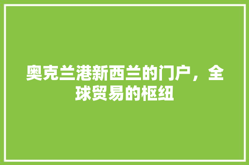 奥克兰港新西兰的门户，全球贸易的枢纽