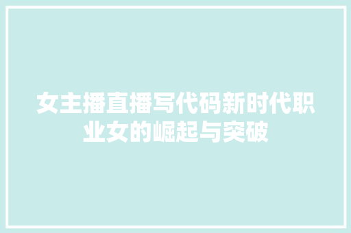 女主播直播写代码新时代职业女的崛起与突破