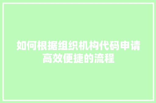 如何根据组织机构代码申请高效便捷的流程
