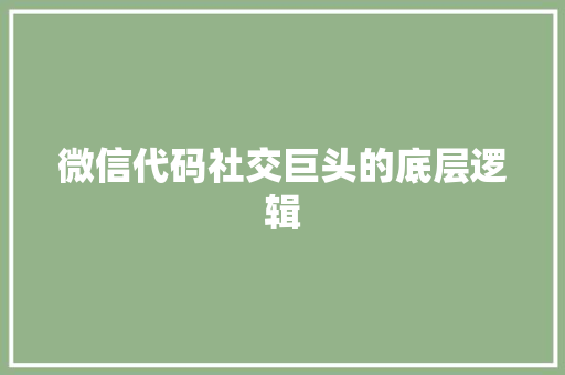微信代码社交巨头的底层逻辑  第1张