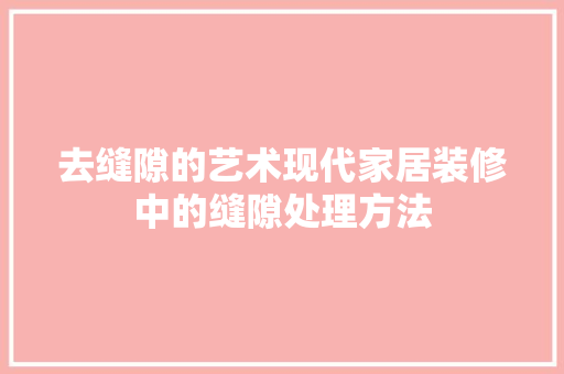 去缝隙的艺术现代家居装修中的缝隙处理方法
