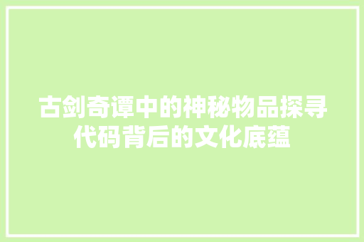 古剑奇谭中的神秘物品探寻代码背后的文化底蕴
