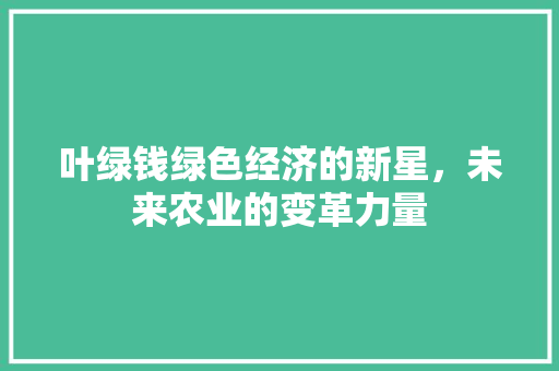 叶绿钱绿色经济的新星，未来农业的变革力量