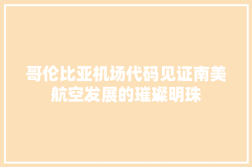 哥伦比亚机场代码见证南美航空发展的璀璨明珠