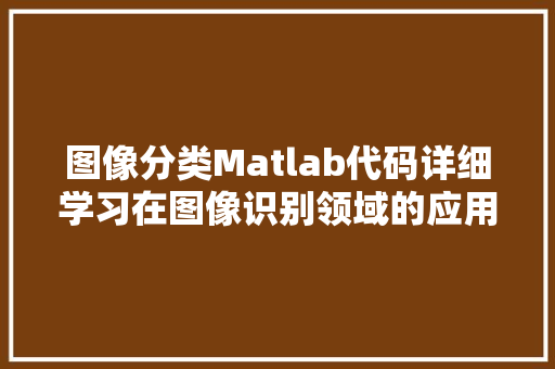 图像分类Matlab代码详细学习在图像识别领域的应用与探索