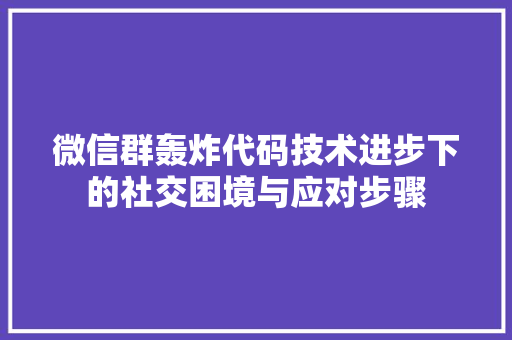 微信群轰炸代码技术进步下的社交困境与应对步骤
