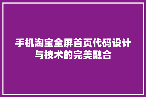 手机淘宝全屏首页代码设计与技术的完美融合