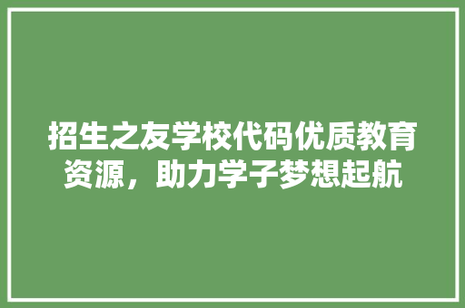 招生之友学校代码优质教育资源，助力学子梦想起航