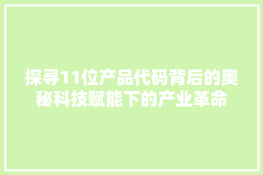 探寻11位产品代码背后的奥秘科技赋能下的产业革命
