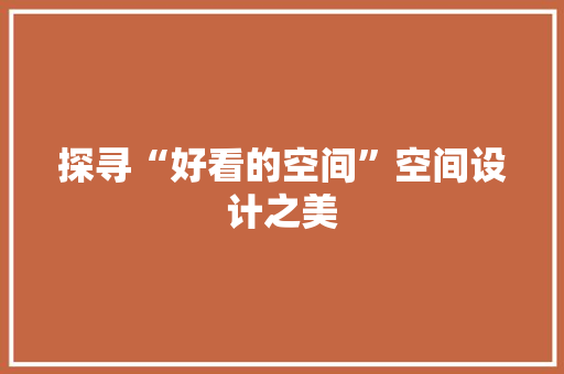探寻“好看的空间”空间设计之美