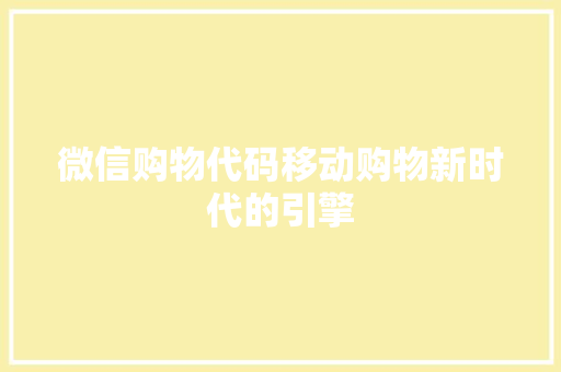 微信购物代码移动购物新时代的引擎  第1张