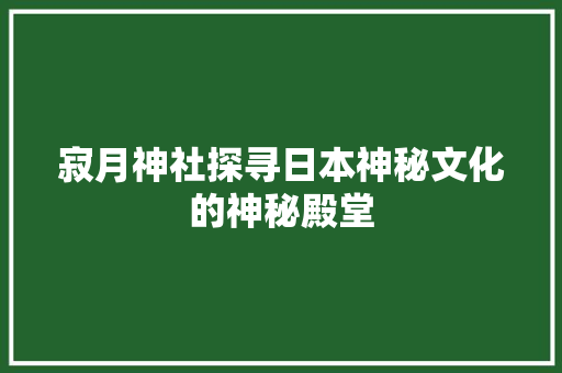寂月神社探寻日本神秘文化的神秘殿堂