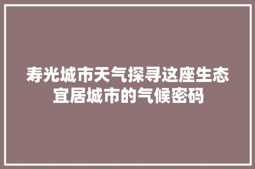 寿光城市天气探寻这座生态宜居城市的气候密码