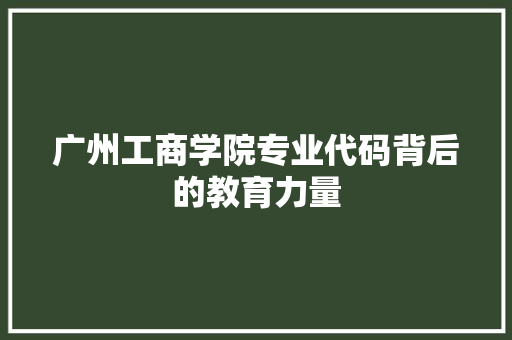 广州工商学院专业代码背后的教育力量