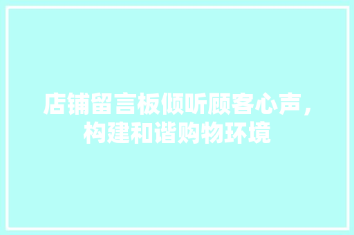 店铺留言板倾听顾客心声，构建和谐购物环境