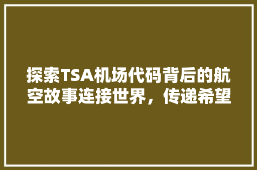 探索TSA机场代码背后的航空故事连接世界，传递希望