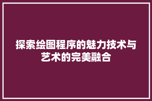 探索绘图程序的魅力技术与艺术的完美融合