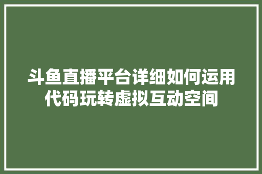 斗鱼直播平台详细如何运用代码玩转虚拟互动空间