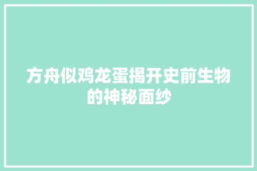 方舟似鸡龙蛋揭开史前生物的神秘面纱
