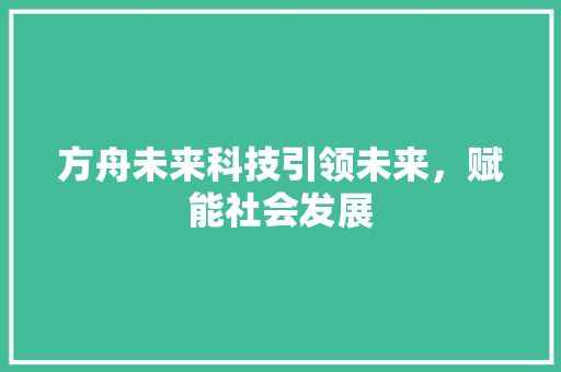 方舟未来科技引领未来，赋能社会发展