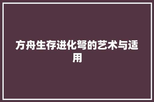 方舟生存进化弩的艺术与适用