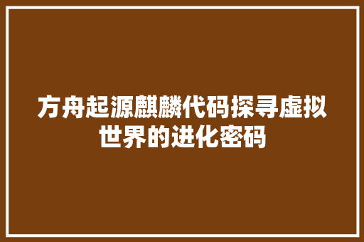 方舟起源麒麟代码探寻虚拟世界的进化密码