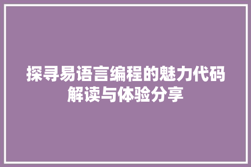 探寻易语言编程的魅力代码解读与体验分享