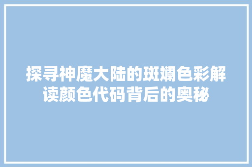 探寻神魔大陆的斑斓色彩解读颜色代码背后的奥秘