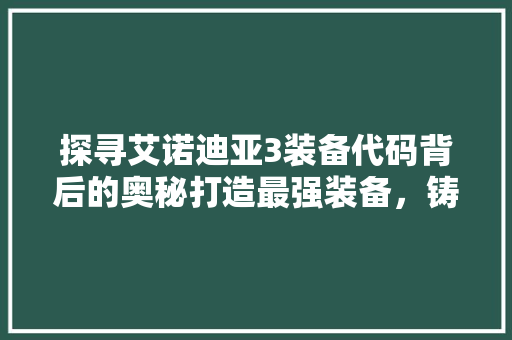 探寻艾诺迪亚3装备代码背后的奥秘打造最强装备，铸就英雄传奇