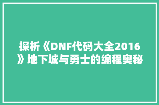 探析《DNF代码大全2016》地下城与勇士的编程奥秘