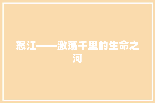 怒江——激荡千里的生命之河