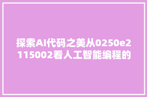 探索AI代码之美从0250e2115002看人工智能编程的艺术