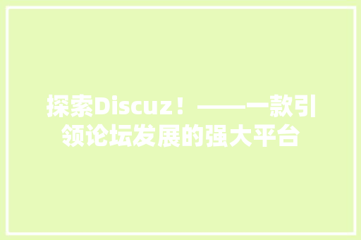 探索Discuz！——一款引领论坛发展的强大平台