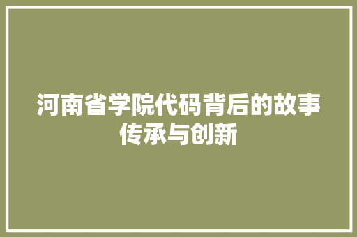 河南省学院代码背后的故事传承与创新