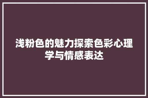 浅粉色的魅力探索色彩心理学与情感表达