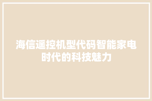 海信遥控机型代码智能家电时代的科技魅力