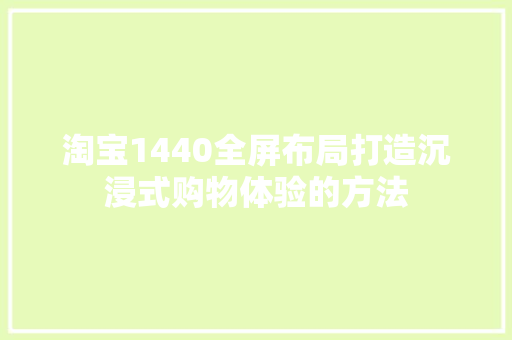 淘宝1440全屏布局打造沉浸式购物体验的方法
