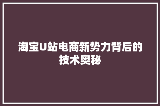 淘宝U站电商新势力背后的技术奥秘