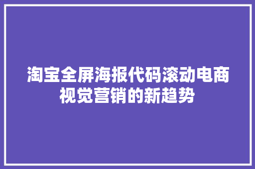 淘宝全屏海报代码滚动电商视觉营销的新趋势