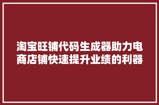 淘宝旺铺代码生成器助力电商店铺快速提升业绩的利器